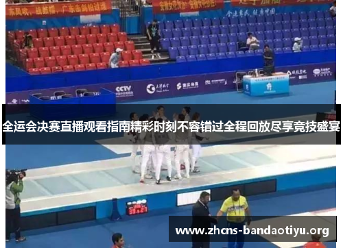 全运会决赛直播观看指南精彩时刻不容错过全程回放尽享竞技盛宴