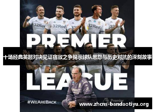 十场经典英超对决见证宿敌之争揭示球队恩怨与历史对抗的深刻故事