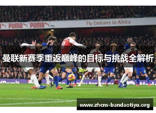 曼联新赛季重返巅峰的目标与挑战全解析