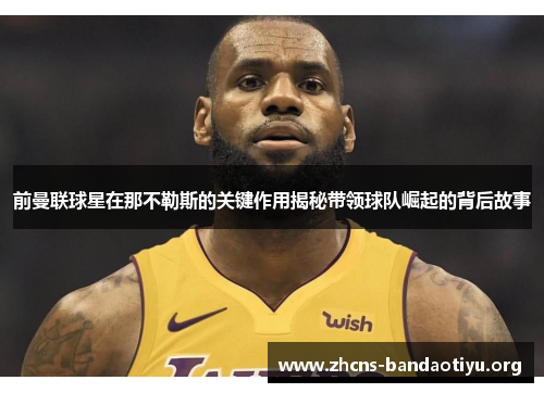 前曼联球星在那不勒斯的关键作用揭秘带领球队崛起的背后故事