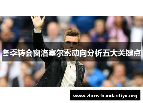 冬季转会窗洛塞尔索动向分析五大关键点 冬季转会窗洛塞尔索动向分析五大关键点