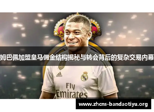 姆巴佩加盟皇马佣金结构揭秘与转会背后的复杂交易内幕