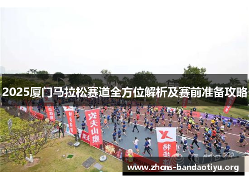 2025厦门马拉松赛道全方位解析及赛前准备攻略