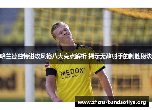 哈兰德独特进攻风格八大亮点解析 揭示无敌射手的制胜秘诀
