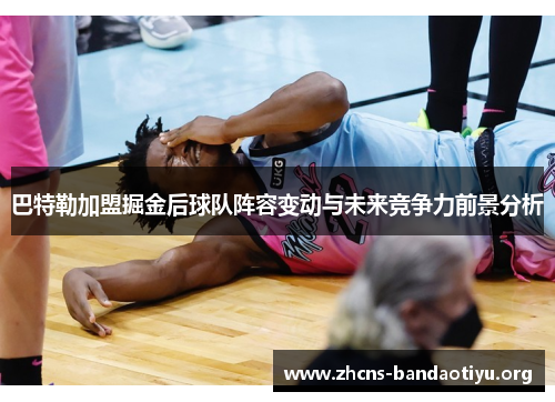 巴特勒加盟掘金后球队阵容变动与未来竞争力前景分析