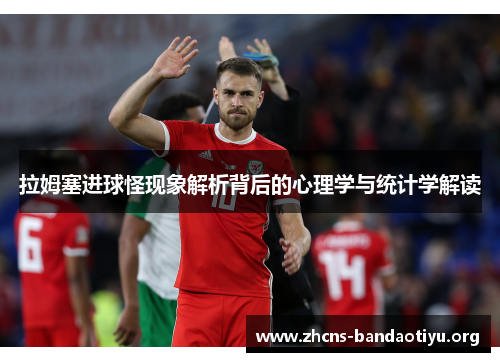 拉姆塞进球怪现象解析背后的心理学与统计学解读 拉姆塞进球怪现象解析背后的心理学与统计学解读