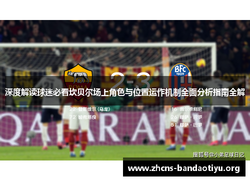 深度解读球迷必看坎贝尔场上角色与位置运作机制全面分析指南全解