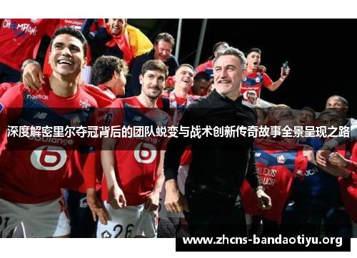 深度解密里尔夺冠背后的团队蜕变与战术创新传奇故事全景呈现之路